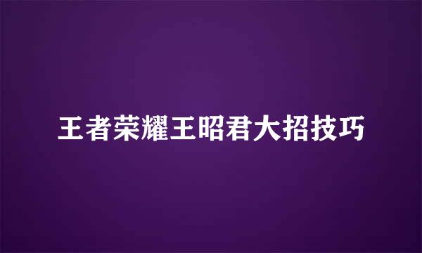 王者荣耀王昭君大招技巧