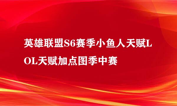 英雄联盟S6赛季小鱼人天赋LOL天赋加点图季中赛
