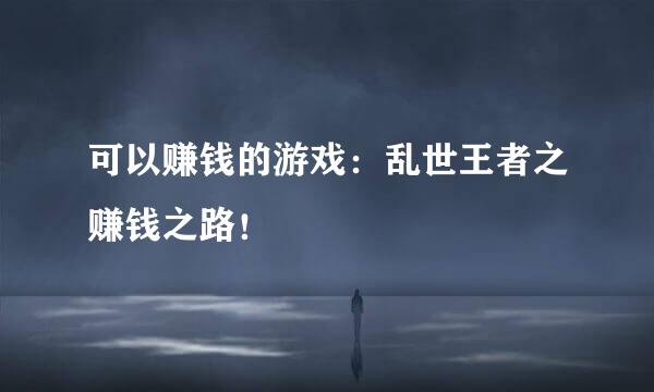 可以赚钱的游戏：乱世王者之赚钱之路！