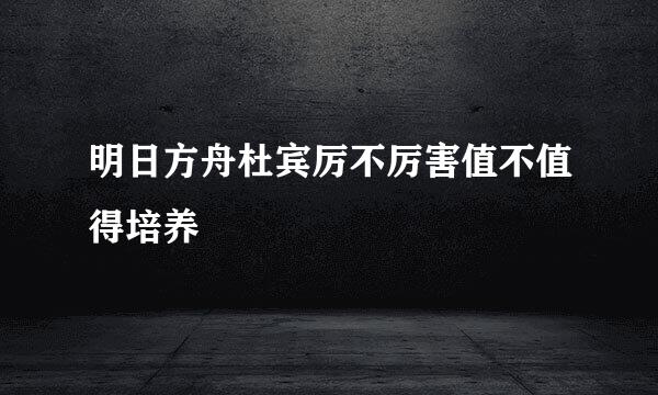 明日方舟杜宾厉不厉害值不值得培养