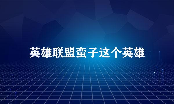 英雄联盟蛮子这个英雄