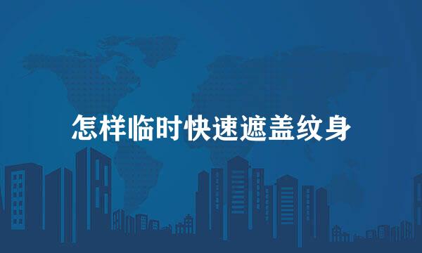 怎样临时快速遮盖纹身
