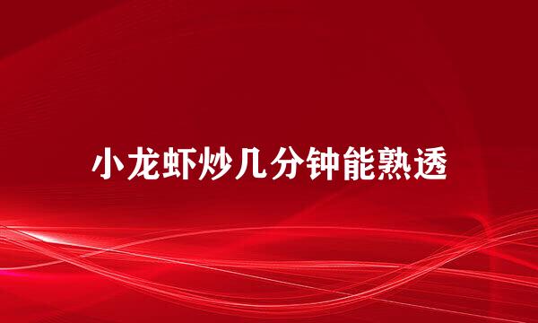 小龙虾炒几分钟能熟透