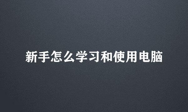 新手怎么学习和使用电脑