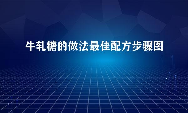 牛轧糖的做法最佳配方步骤图