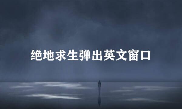 绝地求生弹出英文窗口