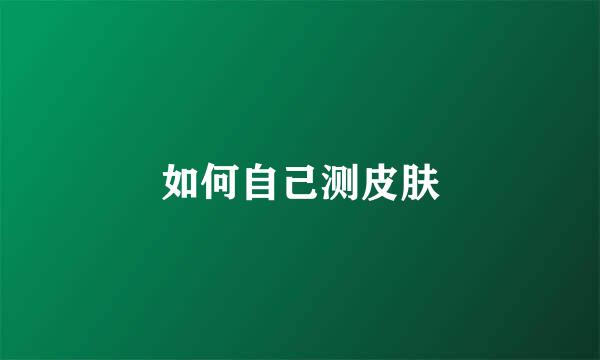 如何自己测皮肤