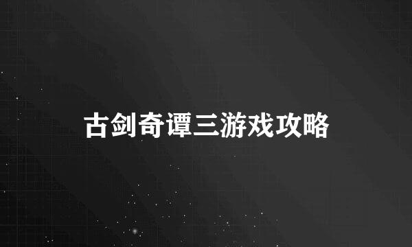 古剑奇谭三游戏攻略