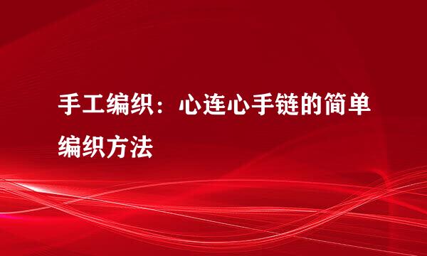 手工编织：心连心手链的简单编织方法
