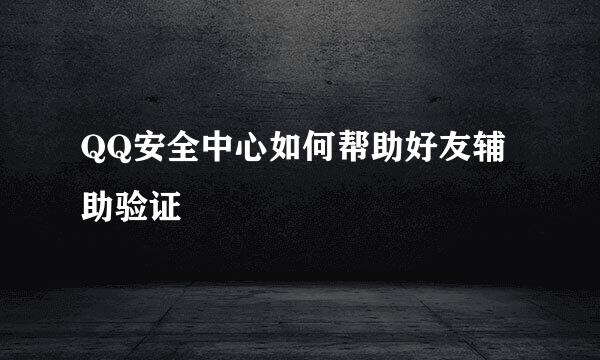 QQ安全中心如何帮助好友辅助验证