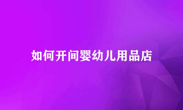 如何开间婴幼儿用品店