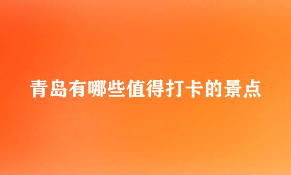青岛有哪些值得打卡的景点