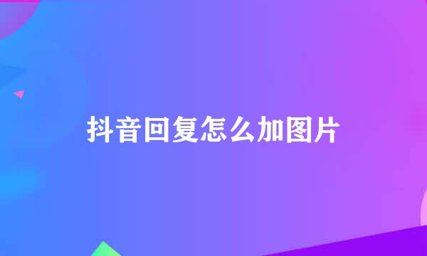 抖音回复怎么加图片