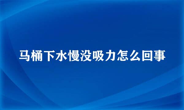 马桶下水慢没吸力怎么回事