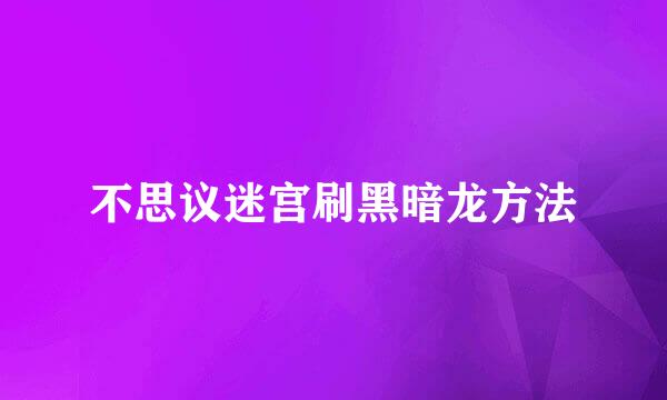 不思议迷宫刷黑暗龙方法