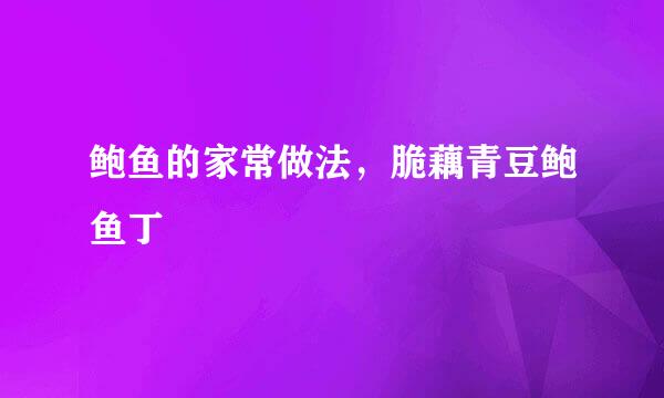 鲍鱼的家常做法，脆藕青豆鲍鱼丁