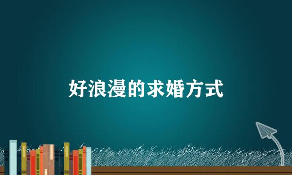 好浪漫的求婚方式