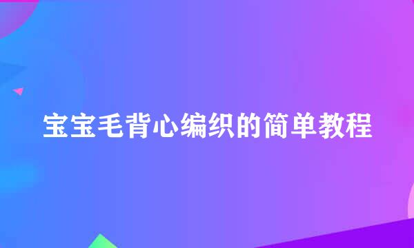 宝宝毛背心编织的简单教程