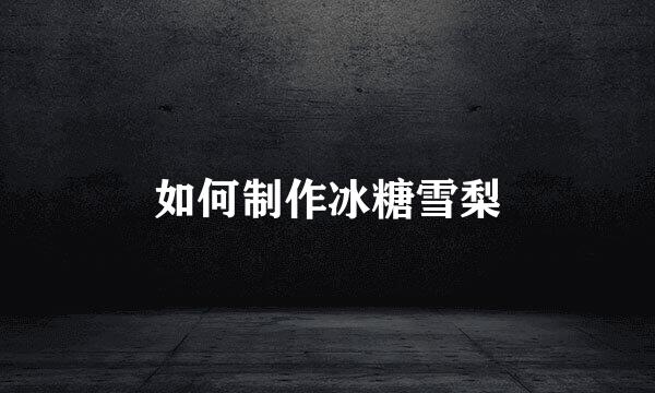 如何制作冰糖雪梨
