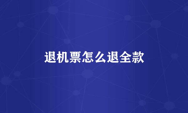 退机票怎么退全款