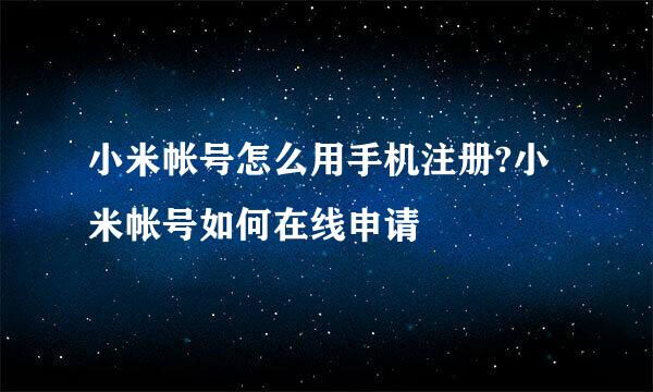 小米帐号怎么用手机注册?小米帐号如何在线申请