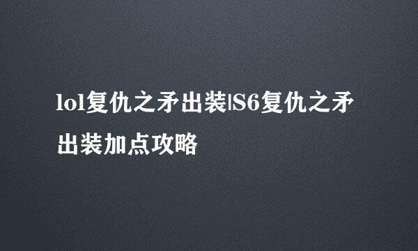 lol复仇之矛出装|S6复仇之矛出装加点攻略