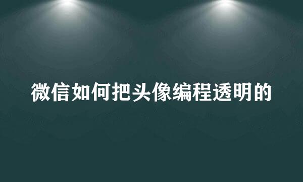 微信如何把头像编程透明的