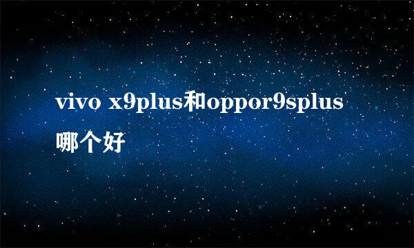 vivo x9plus和oppor9splus哪个好