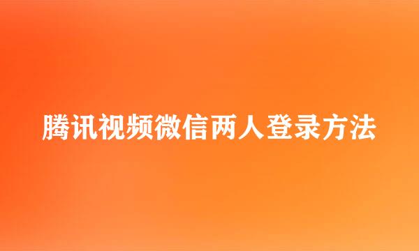 腾讯视频微信两人登录方法