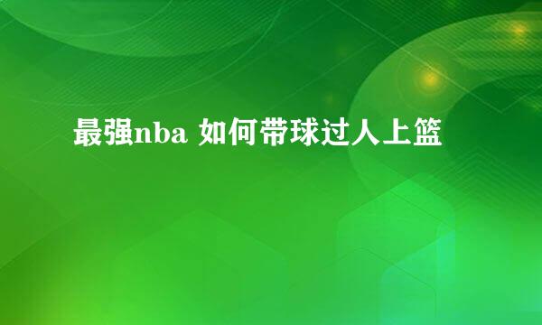 最强nba 如何带球过人上篮