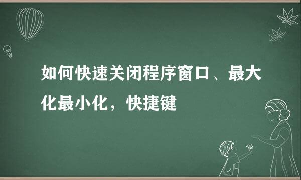 如何快速关闭程序窗口、最大化最小化，快捷键