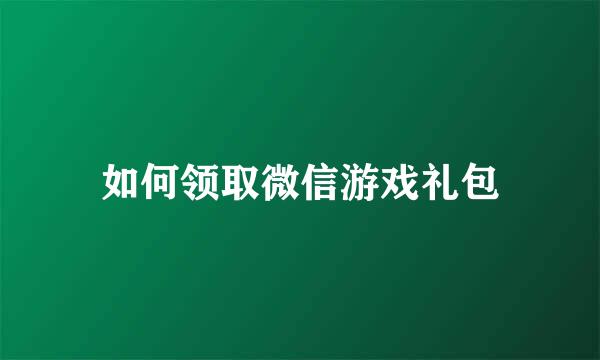 如何领取微信游戏礼包
