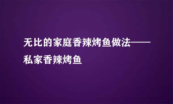 无比的家庭香辣烤鱼做法——私家香辣烤鱼
