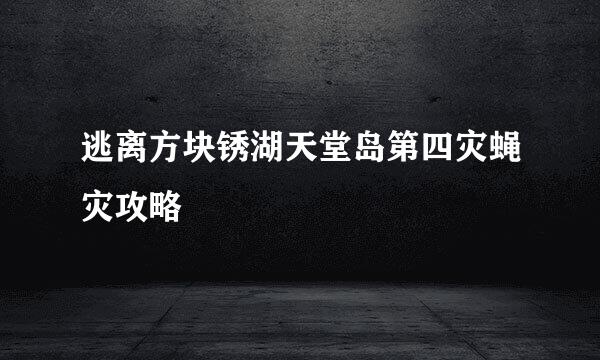 逃离方块锈湖天堂岛第四灾蝇灾攻略
