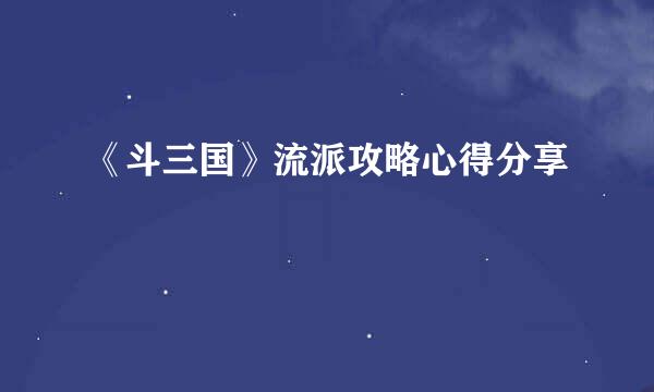 《斗三国》流派攻略心得分享