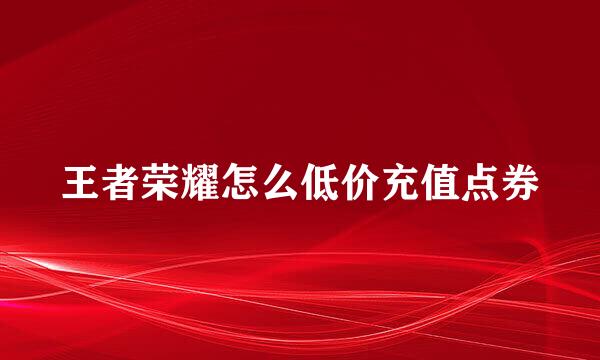 王者荣耀怎么低价充值点券