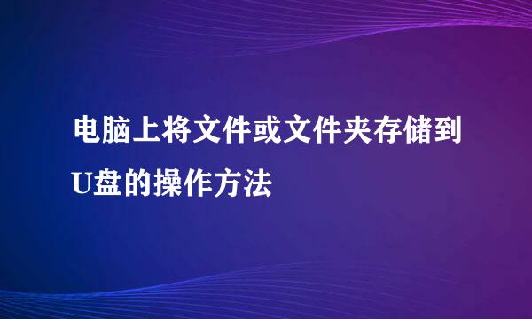 电脑上将文件或文件夹存储到U盘的操作方法