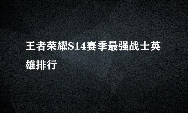 王者荣耀S14赛季最强战士英雄排行