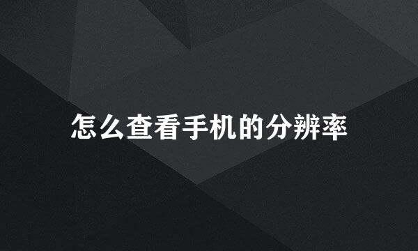 怎么查看手机的分辨率