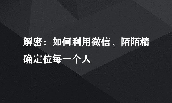 解密：如何利用微信、陌陌精确定位每一个人