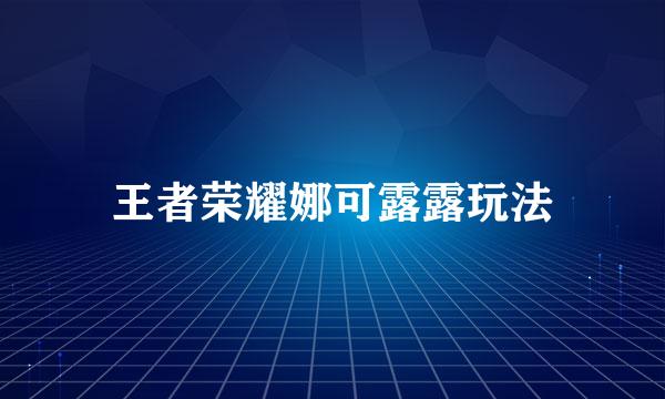 王者荣耀娜可露露玩法