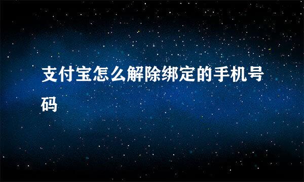 支付宝怎么解除绑定的手机号码