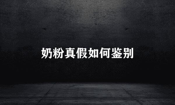 奶粉真假如何鉴别