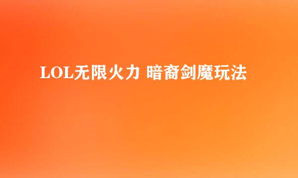 LOL无限火力 暗裔剑魔玩法