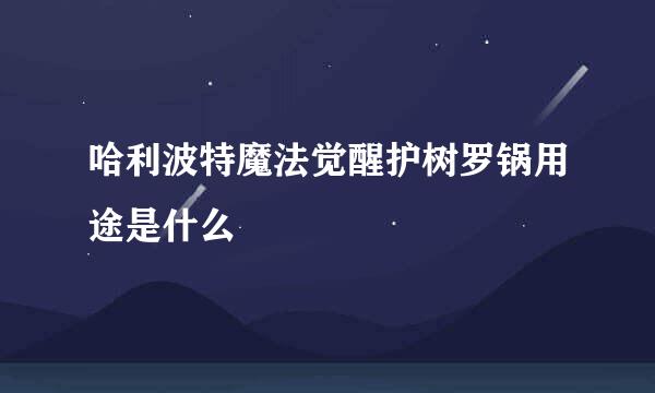 哈利波特魔法觉醒护树罗锅用途是什么