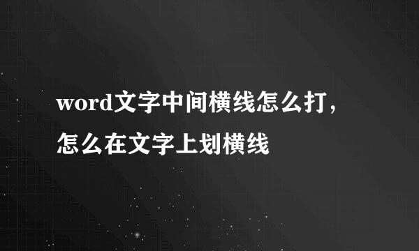 word文字中间横线怎么打，怎么在文字上划横线
