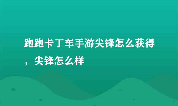 跑跑卡丁车手游尖锋怎么获得，尖锋怎么样