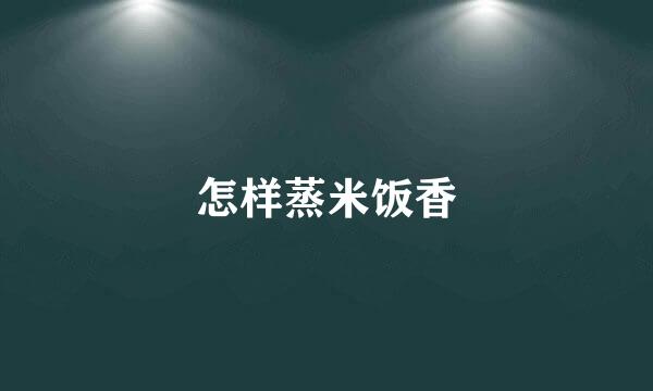 怎样蒸米饭香