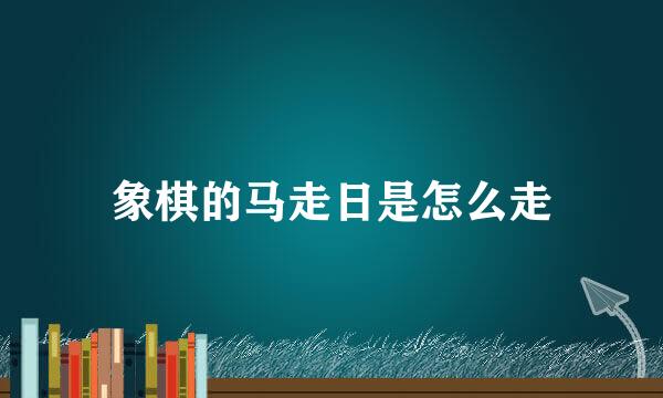 象棋的马走日是怎么走