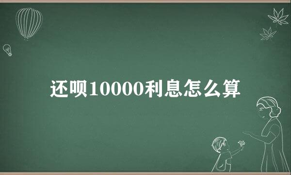 还呗10000利息怎么算